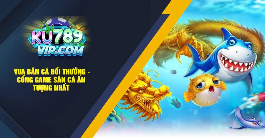 Vua Bắn Cá đổi thưởng - cổng game săn cá ấn tượng nhất 